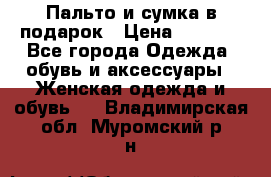 Пальто и сумка в подарок › Цена ­ 4 000 - Все города Одежда, обувь и аксессуары » Женская одежда и обувь   . Владимирская обл.,Муромский р-н